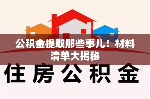 泉港公积金提取那些事儿！材料清单大揭秘
