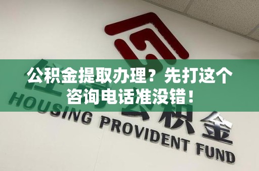 泉港公积金提取办理？先打这个咨询电话准没错！