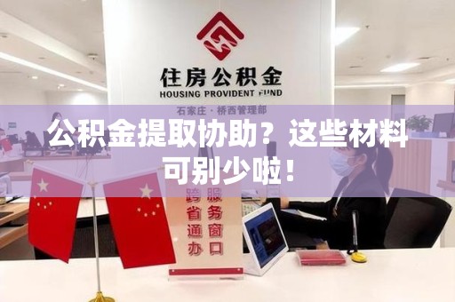泉港公积金提取协助？这些材料可别少啦！