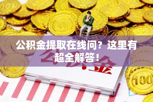 泉港公积金提取在线问?这里有超全解答! 泉港公积金提取在线问?这里有超全解答!