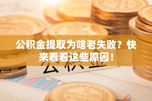 泉港公积金提取为啥老失败？快来看看这些原因！