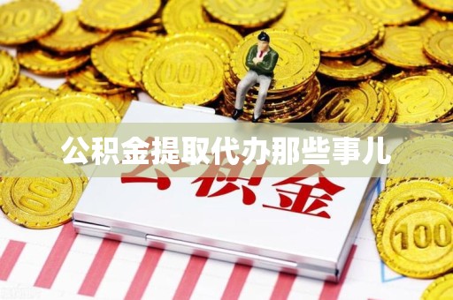 泉港公积金提取代办那些事儿 泉港公积金提取代办那些事儿