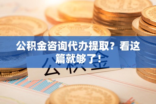 泉港公积金咨询代办提取？看这篇就够了！
