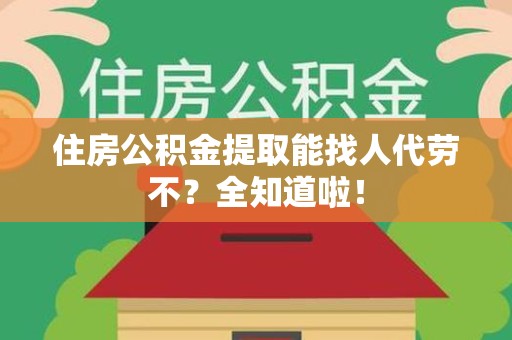 泉港住房公积金提取能找人代劳不？全知道啦！