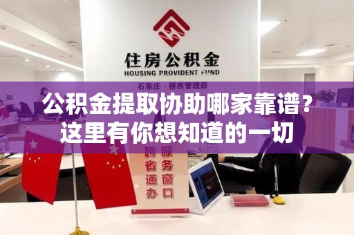 泉港公积金提取协助哪家靠谱？这里有你想知道的一切
