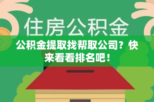 泉港公积金提取找帮取公司？快来看看排名吧！
