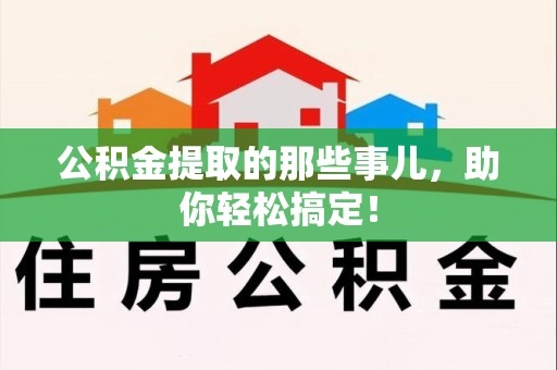 泉港公积金提取的那些事儿，助你轻松搞定！