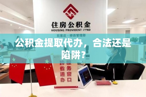 泉港公积金提取代办，合法还是陷阱？