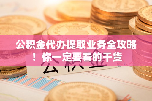 泉港公积金代办提取业务全攻略！你一定要看的干货