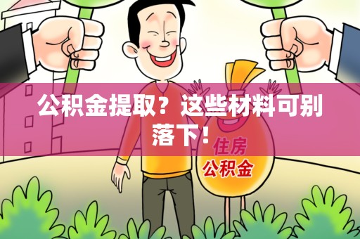 泉港公积金提取？这些材料可别落下！