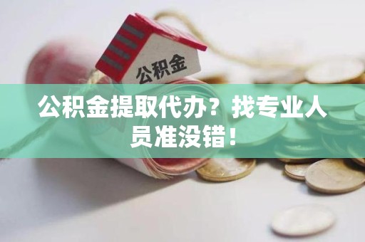 泉港公积金提取代办？找专业人员准没错！