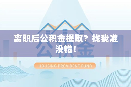 泉港离职后公积金提取？找我准没错！