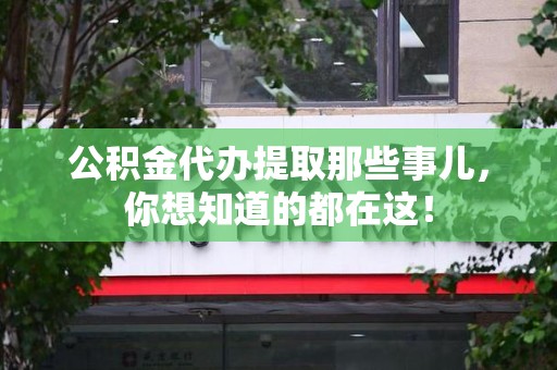 泉港公积金代办提取那些事儿，你想知道的都在这！