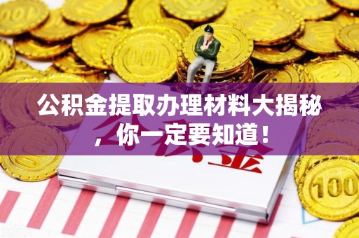 泉港公积金提取办理材料大揭秘，你一定要知道！