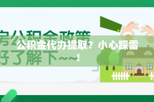 泉港公积金代办提取？小心踩雷！