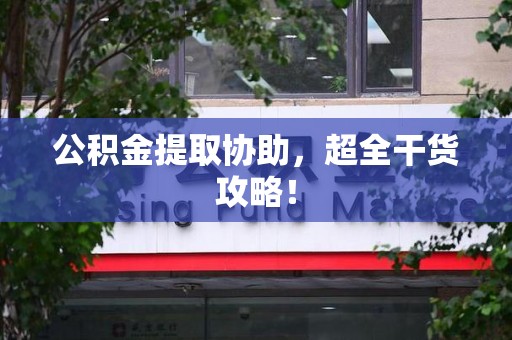 泉港公积金提取协助,超全干货攻略! 泉港公积金提取协助,超全干货攻略!
