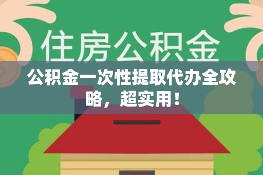 泉港公积金一次性提取代办全攻略，超实用！