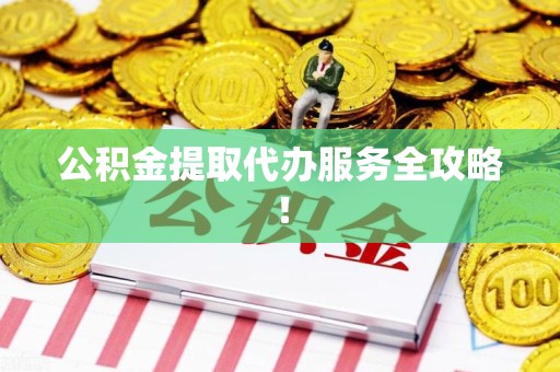 泉港公积金提取代办服务全攻略！