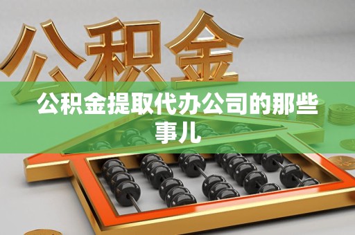 泉港公积金提取代办公司的那些事儿 泉港公积金提取代办公司的那些事儿