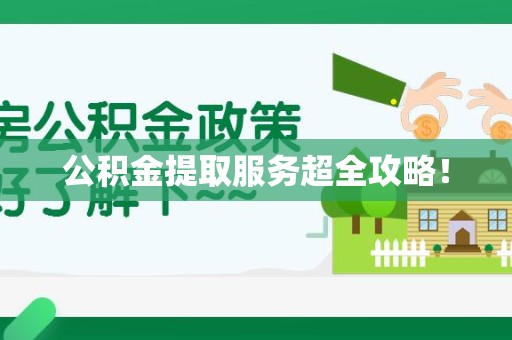 泉港公积金提取服务超全攻略！