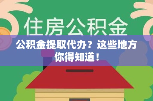 泉港公积金提取代办？这些地方你得知道！