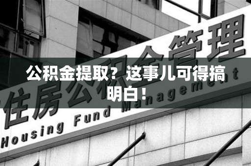 泉港公积金提取？这事儿可得搞明白！