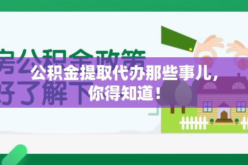 泉港公积金提取代办那些事儿，你得知道！