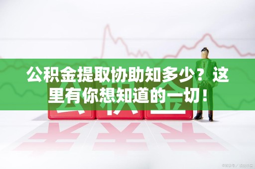 泉港公积金提取协助知多少?这里有你想知道的一切! 泉港公积金提取协助知多少?这里有你想知道的一切!