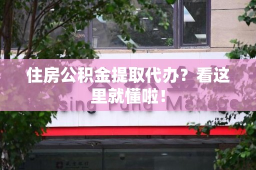 泉港住房公积金提取代办？看这里就懂啦！
